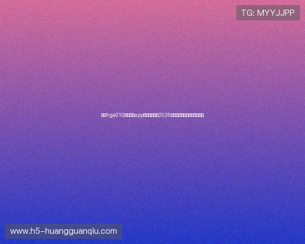 利用hga010下载皇冠app第一时间掌握2026年世界杯赛程与比分实时更新 利用hga010下载皇冠app第一时间掌握2026年世界杯赛程与比分实时更新
